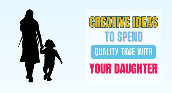 9 Creative Ideas To Spend Quality Time With Your Daughter